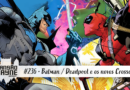 Batman / Deadpool e os novos Crossovers • MW #236