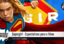 Supergirl – Expectativas para o filme • MW #244 • c/ Lulua