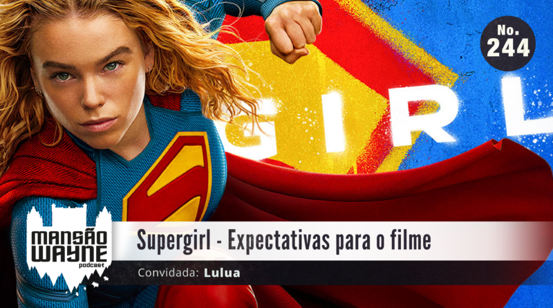 Supergirl – Expectativas para o filme • MW #244 • c/ Lulua